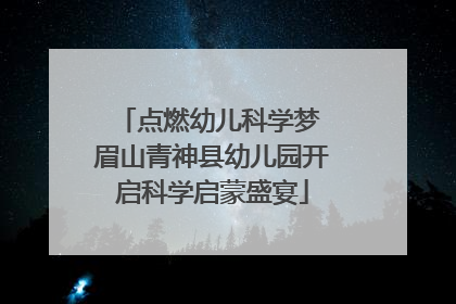 点燃幼儿科学梦 眉山青神县幼儿园开启科学启蒙盛宴