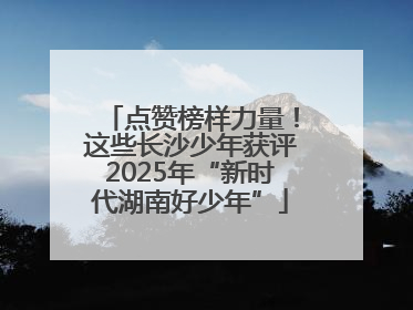 点赞榜样力量！这些长沙少年获评2025年“新时代湖南好少年”