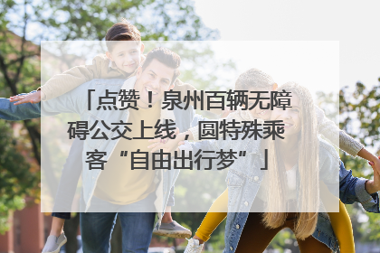 点赞！泉州百辆无障碍公交上线，圆特殊乘客“自由出行梦”