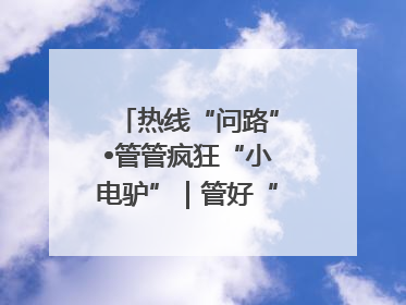 热线“问路”•管管疯狂“小电驴”｜管好“小电驴”需多部门形成合力