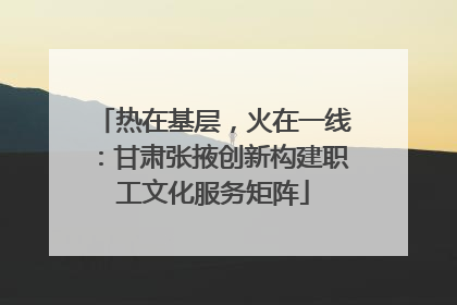 热在基层，火在一线：甘肃张掖创新构建职工文化服务矩阵