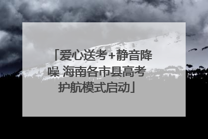 爱心送考+静音降噪 海南各市县高考护航模式启动