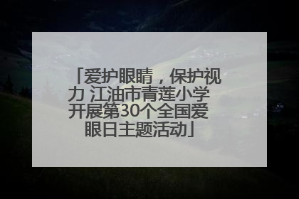 爱护眼睛，保护视力 江油市青莲小学开展第30个全国爱眼日主题活动