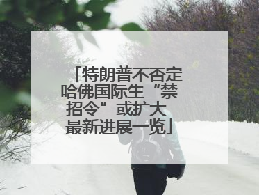 特朗普不否定哈佛国际生“禁招令”或扩大 最新进展一览