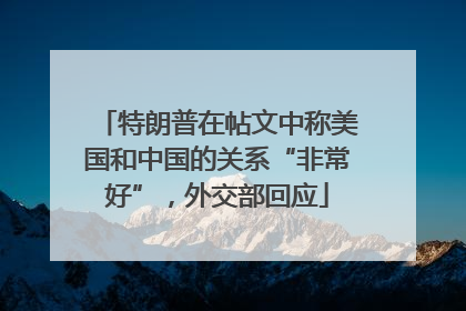 特朗普在帖文中称美国和中国的关系“非常好”，外交部回应