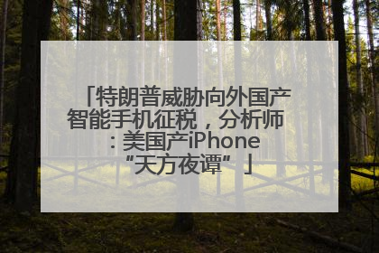 特朗普威胁向外国产智能手机征税，分析师：美国产iPhone“天方夜谭”
