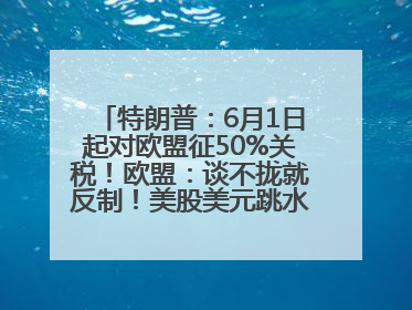 特朗普：6月1日起对欧盟征50%关税！欧盟：谈不拢就反制！美股美元跳水，美债巨震，黄金大涨！多名美高官、议员被指“精准”买卖股票