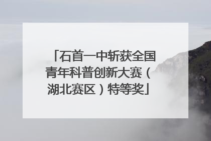 石首一中斩获全国青年科普创新大赛（湖北赛区）特等奖