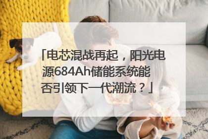 电芯混战再起，阳光电源684Ah储能系统能否引领下一代潮流？