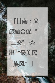 甘南：文旅融合促“三交” 秀出“最美民族风”