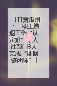 甘肃瓜州：一职工遭遇工伤“认定难”，人社部门3天完成“证据链闭环”