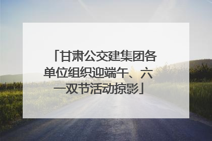 甘肃公交建集团各单位组织迎端午、六一双节活动掠影