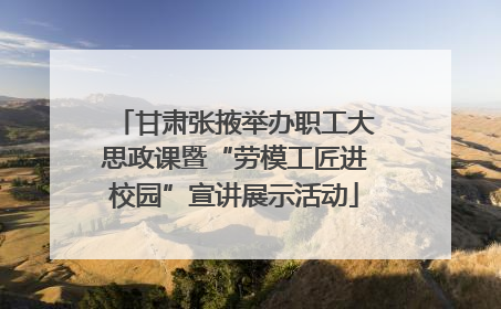 甘肃张掖举办职工大思政课暨“劳模工匠进校园”宣讲展示活动