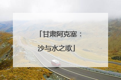 甘肃阿克塞：沙与水之歌