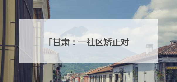 甘肃：一社区矫正对象见义勇为获减刑