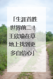 生涯首胜世界前二！王欣瑜在草地上找到更多自信心