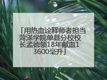 用热血诠释师者担当 菏泽学院单县分校校长孟德领18年献血13600毫升
