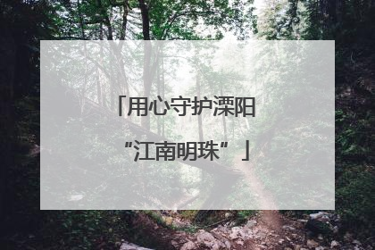 用心守护溧阳“江南明珠”