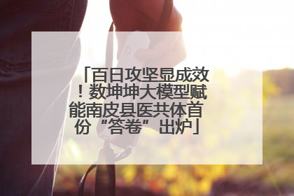 百日攻坚显成效！数坤坤大模型赋能南皮县医共体首份“答卷”出炉