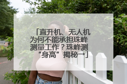 直升机、无人机为何不能承担珠峰测量工作？珠峰测“身高”揭秘→
