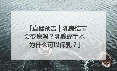 直播预告｜乳房结节会变癌吗？乳腺癌手术为什么可以保乳？