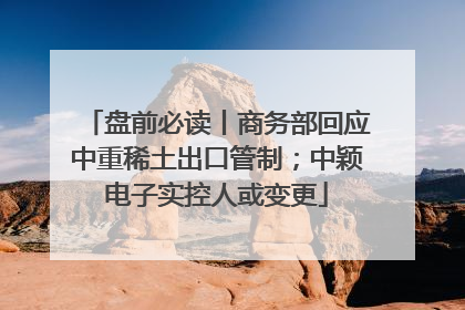 盘前必读丨商务部回应中重稀土出口管制；中颖电子实控人或变更