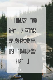 眼皮“蹦迪”？可能是身体发出的“健康警报”