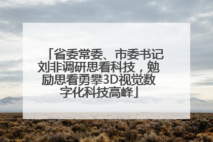 省委常委、市委书记刘非调研思看科技，勉励思看勇攀3D视觉数字化科技高峰