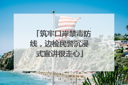 筑牢口岸禁毒防线，边检民警沉浸式宣讲很走心