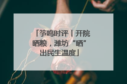 筝鸣时评丨开院晒粮，潍坊“晒”出民生温度