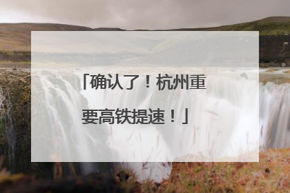 确认了！杭州重要高铁提速！