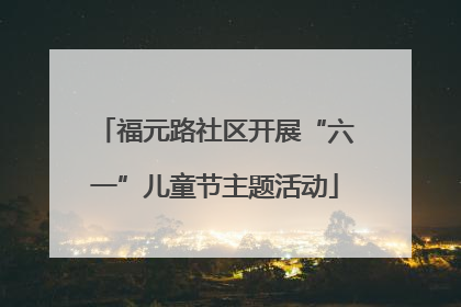 福元路社区开展“六一”儿童节主题活动