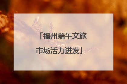 福州端午文旅市场活力迸发