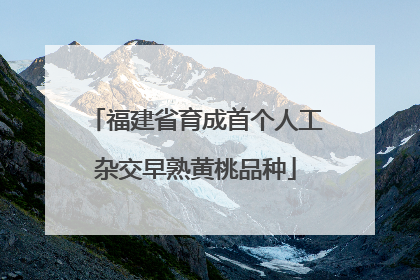 福建省育成首个人工杂交早熟黄桃品种