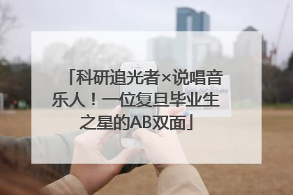 科研追光者×说唱音乐人！一位复旦毕业生之星的AB双面