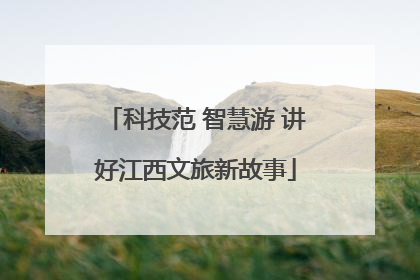 科技范 智慧游 讲好江西文旅新故事