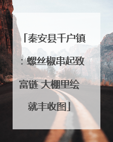 秦安县千户镇：螺丝椒串起致富链 大棚里绘就丰收图