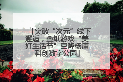突破“次元”线下邂逅，叠纸游戏“美好生活节”空降杨浦科创数字公园