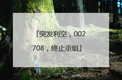 突发利空，002708，终止重组