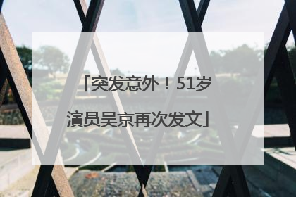 突发意外！51岁演员吴京再次发文