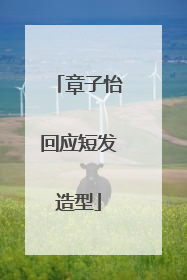 章子怡回应短发造型