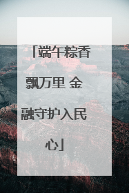 端午粽香飘万里 金融守护入民心