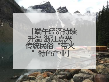 端午经济持续升温 浙江嘉兴传统民俗“带火”特色产业