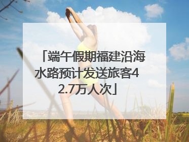 端午假期福建沿海水路预计发送旅客42.7万人次