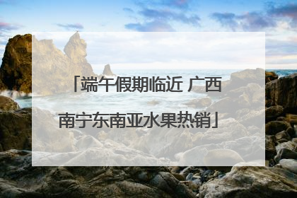 端午假期临近 广西南宁东南亚水果热销
