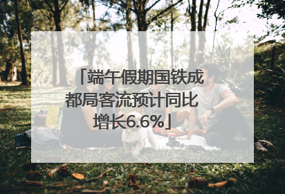 端午假期国铁成都局客流预计同比增长6.6%