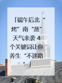 端午后北“烤”南“蒸”天气来袭 4个关键词让你养生“不迷路”