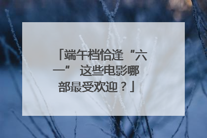 端午档恰逢“六一” 这些电影哪部最受欢迎？