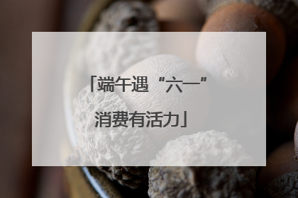端午遇“六一” 消费有活力