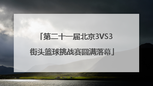 第二十一届北京3VS3街头篮球挑战赛圆满落幕